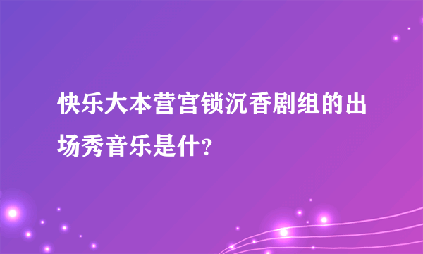 快乐大本营宫锁沉香剧组的出场秀音乐是什？