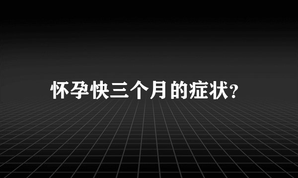 怀孕快三个月的症状？