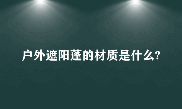 户外遮阳蓬的材质是什么?