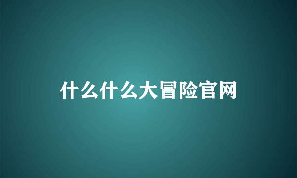 什么什么大冒险官网