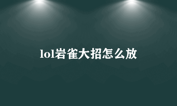 lol岩雀大招怎么放