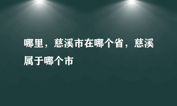 哪里，慈溪市在哪个省，慈溪属于哪个市