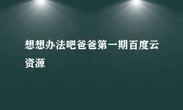 想想办法吧爸爸第一期百度云资源