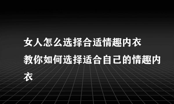 女人怎么选择合适情趣内衣 教你如何选择适合自己的情趣内衣