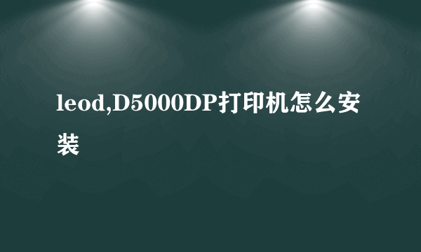 leod,D5000DP打印机怎么安装