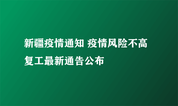 新疆疫情通知 疫情风险不高复工最新通告公布