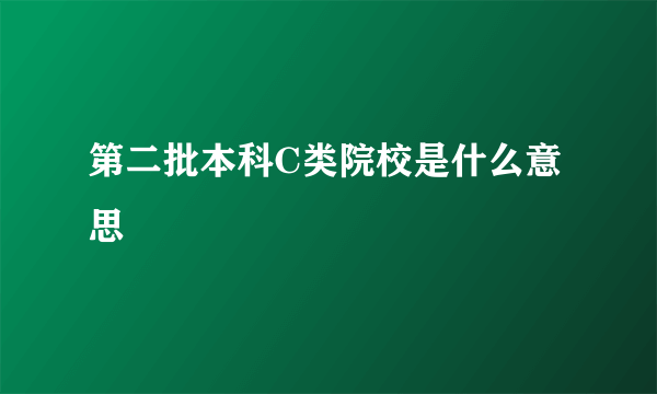 第二批本科C类院校是什么意思