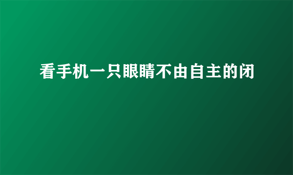 看手机一只眼睛不由自主的闭