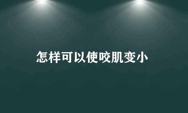 怎样可以使咬肌变小 