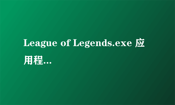 League of Legends.exe 应用程序配置不正确 程序无法启动。 游戏进去是进去了但选了英雄没反应。急跪求了