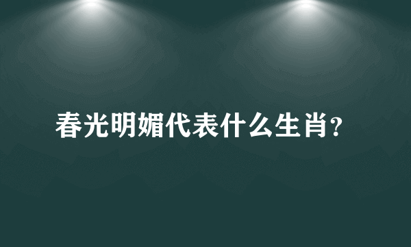 春光明媚代表什么生肖？