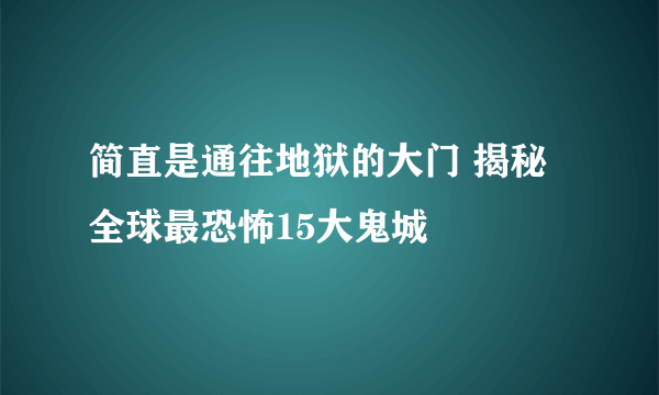 简直是通往地狱的大门 揭秘全球最恐怖15大鬼城