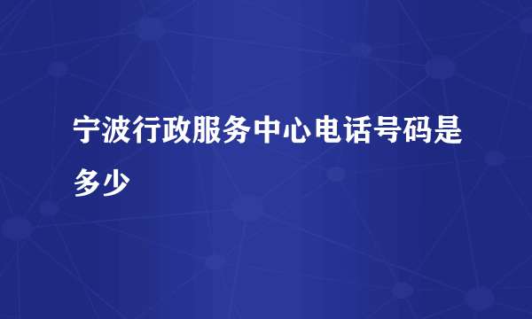 宁波行政服务中心电话号码是多少