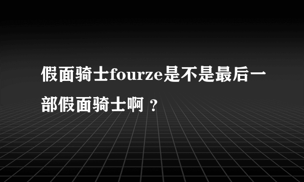 假面骑士fourze是不是最后一部假面骑士啊 ？