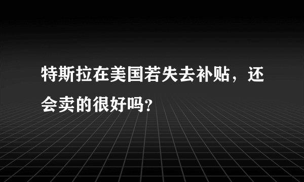 特斯拉在美国若失去补贴，还会卖的很好吗？