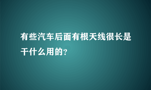 有些汽车后面有根天线很长是干什么用的？