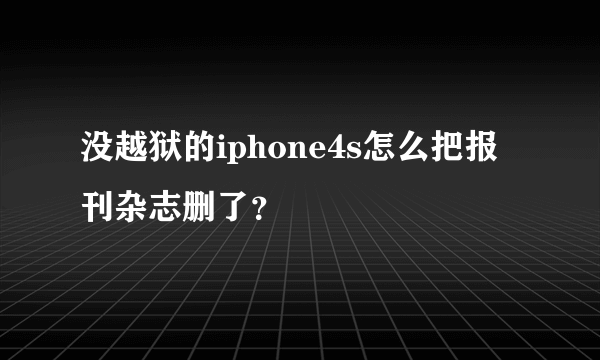 没越狱的iphone4s怎么把报刊杂志删了？