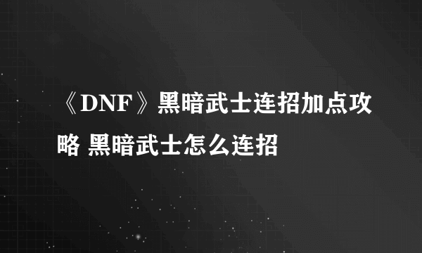 《DNF》黑暗武士连招加点攻略 黑暗武士怎么连招