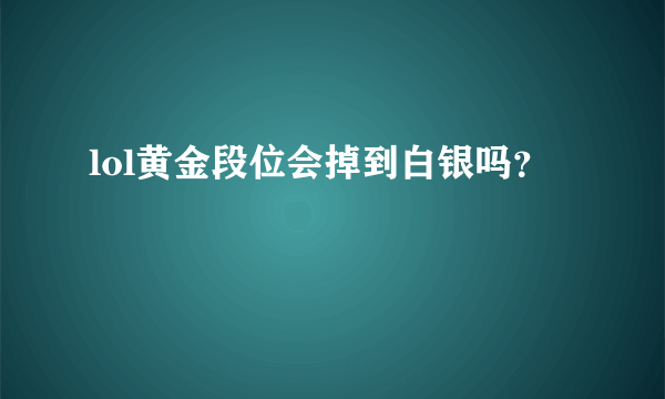 lol黄金段位会掉到白银吗？