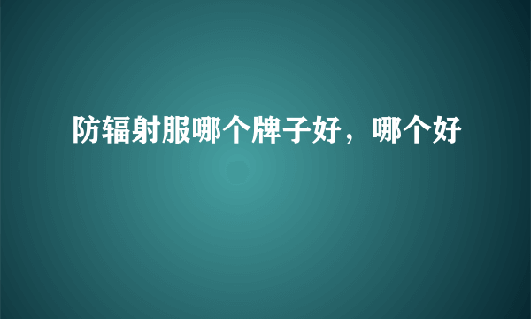 防辐射服哪个牌子好，哪个好