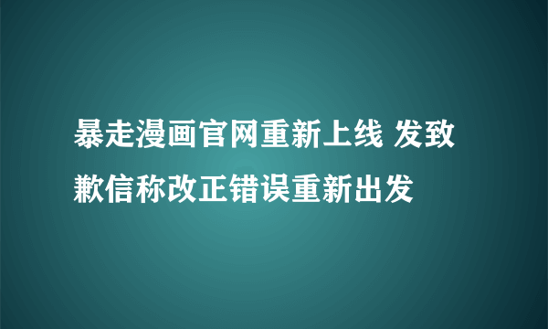 暴走漫画官网重新上线 发致歉信称改正错误重新出发