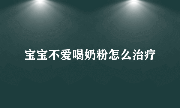 宝宝不爱喝奶粉怎么治疗