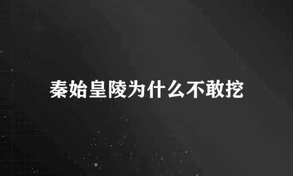 秦始皇陵为什么不敢挖