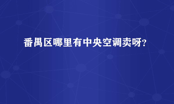 番禺区哪里有中央空调卖呀？