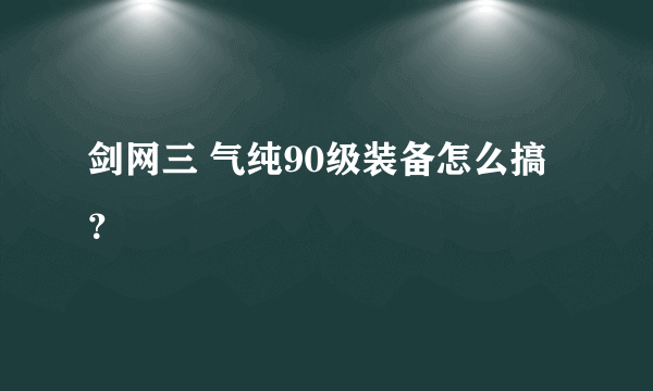 剑网三 气纯90级装备怎么搞？