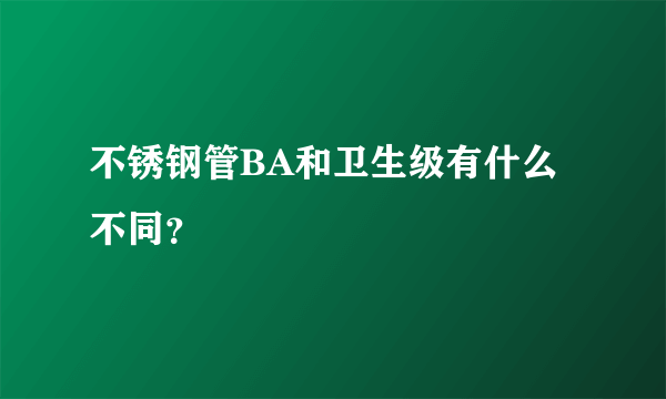 不锈钢管BA和卫生级有什么不同？