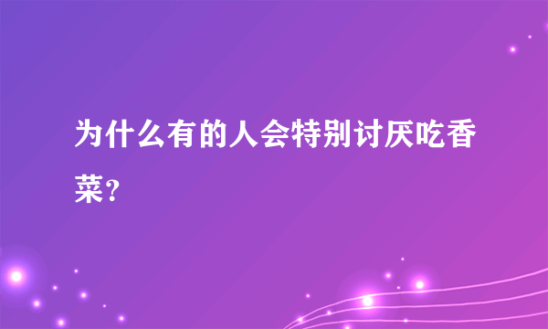 为什么有的人会特别讨厌吃香菜？