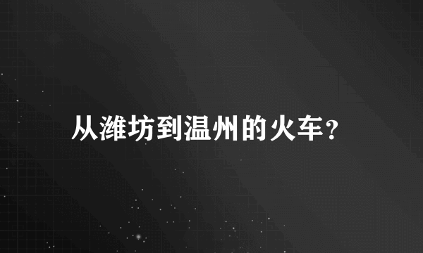 从潍坊到温州的火车？