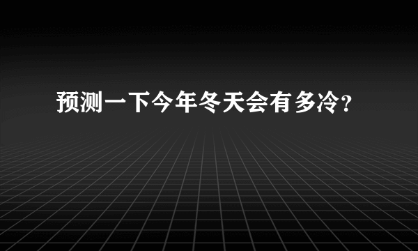 预测一下今年冬天会有多冷？