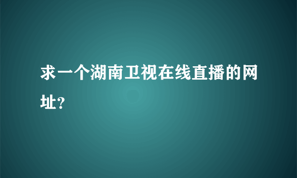 求一个湖南卫视在线直播的网址？