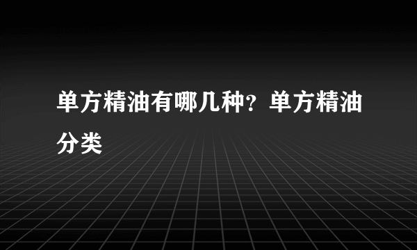 单方精油有哪几种？单方精油分类