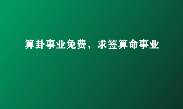 算卦事业免费，求签算命事业