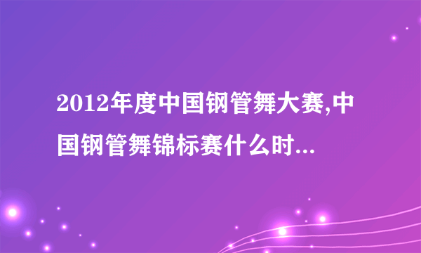 2012年度中国钢管舞大赛,中国钢管舞锦标赛什么时候开始?