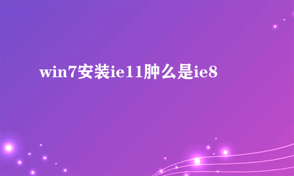 win7安装ie11肿么是ie8