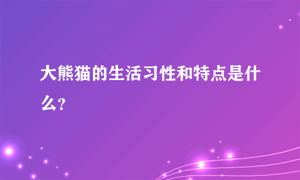 大熊猫的生活习性和特点是什么？