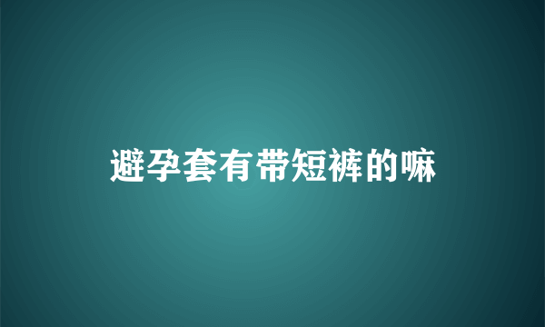 避孕套有带短裤的嘛