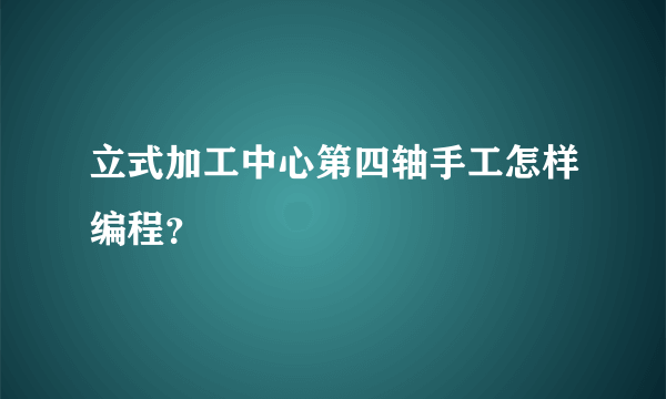 立式加工中心第四轴手工怎样编程？