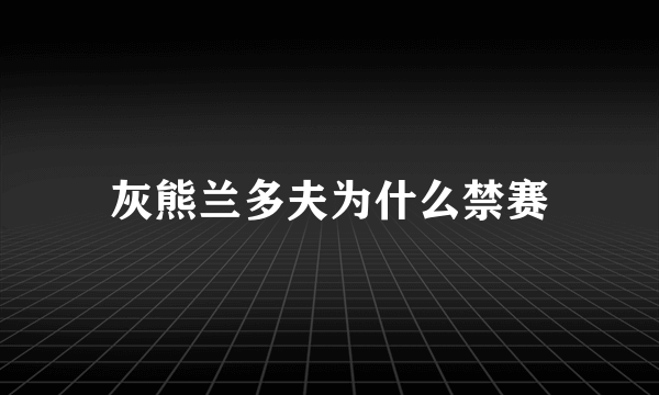 灰熊兰多夫为什么禁赛