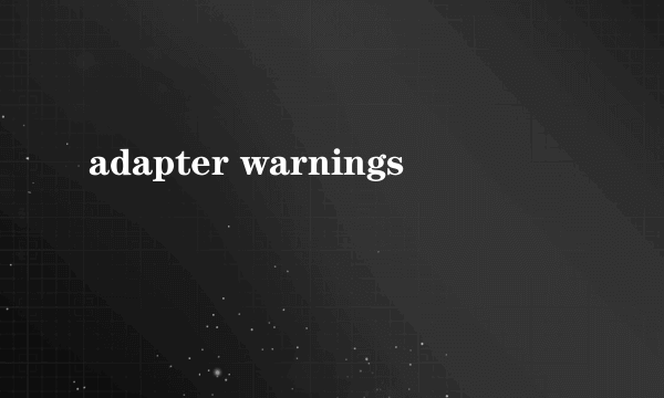 adapter warnings