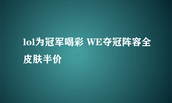 lol为冠军喝彩 WE夺冠阵容全皮肤半价