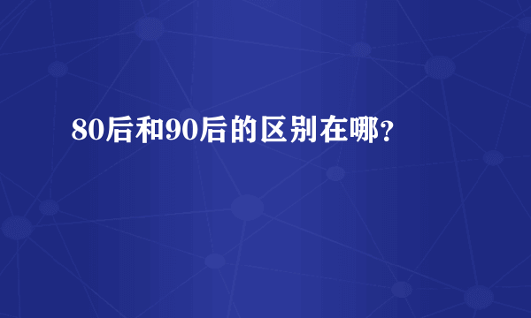 80后和90后的区别在哪？