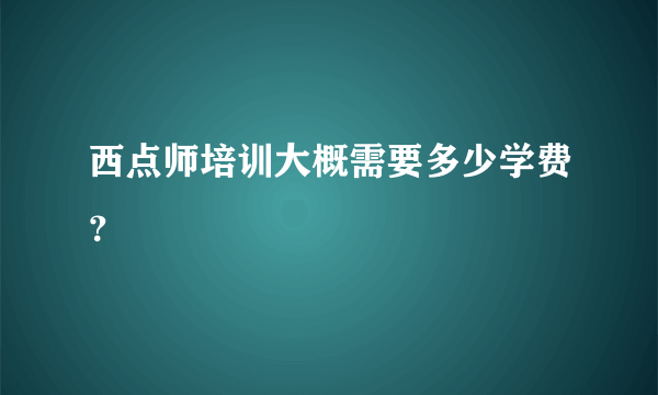 西点师培训大概需要多少学费？