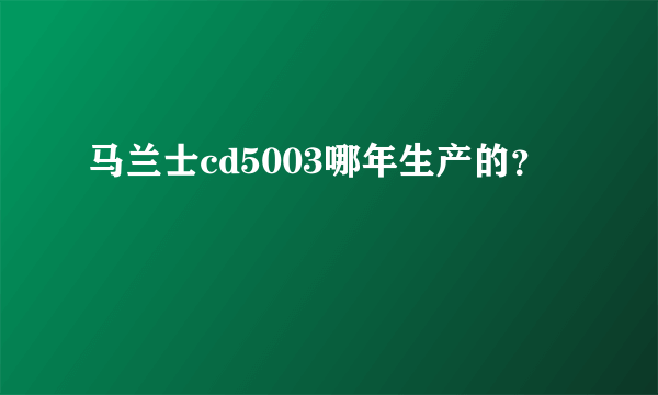 马兰士cd5003哪年生产的？