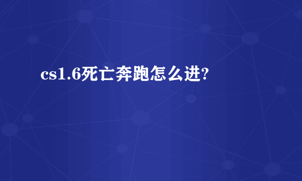 cs1.6死亡奔跑怎么进?