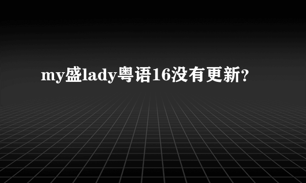 my盛lady粤语16没有更新？