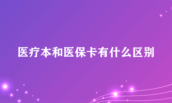 医疗本和医保卡有什么区别